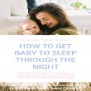 HOW TO GET BABY TO SLEEP THROUGH THE NIGHT Audiobook