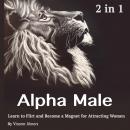 Alpha Male: Learn to Flirt and Become a Magnet for Attracting Women Audiobook