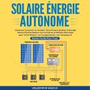 Solaire Énergie Autonome: Comment Concevoir et Installer Votre Propre Système D'énergie Solaire Phot Audiobook