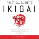 Practical Guide to Ikigai.: How to Find Purpose, Happiness and Longevity Through Mini Habits, the Ja Audiobook