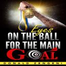 Eyes On the Ball, for the Main Goal Audiobook