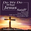 Do We Do What Jesus Said?: Jesus Said, “Deny Yourself, Take up Your Cross Daily, and Follow Me” Audiobook
