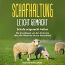Schafhaltung leicht gemacht: Schafe artgerecht halten - Die Grundlagen von der Anatomie über die Pfl Audiobook
