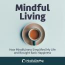 Mindful Living: How Mindfulness simplified my life and brought back happiness Audiobook