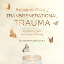 Breaking the Chains of Transgenerational Trauma: My Journey from Surviving to Thriving Audiobook