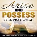 Arise and Possess: It Is Not Over Audiobook