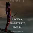 Eroina, Traditrice, Figlia (Di Corone e di Gloria—Libro 6): Digitally narrated using a synthesized v Audiobook