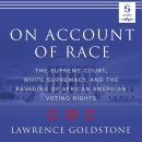 On Account of Race: The Supreme Court, White Supremacy, and the Ravaging of African American Voting Rights, Lawrence Goldstone