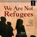 We Are Not Refugees: True Stories of the Displaced Audiobook