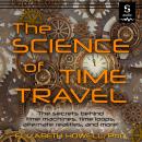 The Science of Time Travel: The Secrets Behind Time Machines, Time Loops, Alternate Realities, and M Audiobook