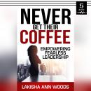 Never Get Their Coffee: Empowering Fearless Leadership Audiobook