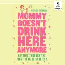 Mommy Doesn't Drink Here Anymore: Getting Through the First Year of Sobriety Audiobook