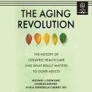 The Aging Revolution: The History of Geriatric Health Care and What Really Matters to Older Adults Audiobook