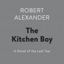Kitchen Boy: A Novel of the Last Tsar, Robert Alexander