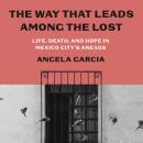The Way That Leads Among the Lost: Life, Death, and Hope in Mexico City's Anexos Audiobook