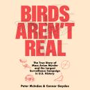 Birds Aren't Real: The True Story of Mass Avian Murder and the Largest Surveillance Campaign in US H Audiobook