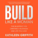 Build Like a Woman: The Blueprint for Creating a Business and Life You Love Audiobook
