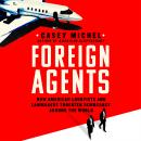 Foreign Agents: How American Lobbyists and Lawmakers Threaten Democracy Around the World Audiobook