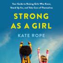 Strong as a Girl: Your Guide to Raising Girls Who Know, Stand Up for, and Take Care of Themselves Audiobook
