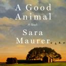 A Good Animal: A Novel Audiobook