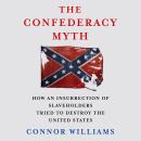 The Confederacy Myth: How an Insurrection of Slaveholders Tried to Destroy the United States Audiobook