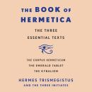 The Book of Hermetica: The Three Essential Texts: The Corpus Hermeticum, The Emerald Tablet, The Kybalion Audiobook