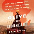 Olive the Lionheart: Lost Love, Imperial Spies, and One Woman's Journey into the Heart of Africa, Brad Ricca