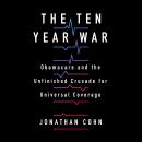 The Ten Year War: Obamacare and the Unfinished Crusade For Universal Coverage Audiobook