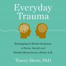 Everyday Trauma: Remapping the Brain's Response to Stress, Anxiety, and Painful Memories for a Better Life
