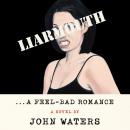 Liarmouth: A Feel-Bad Romance: A Novel, John Waters