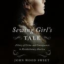 The Sewing Girl's Tale: A Story of Crime and Consequences in Revolutionary America Audiobook