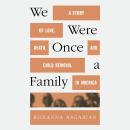 We Were Once a Family: A Story of Love, Death, and Child Removal in America, Roxanna Asgarian
