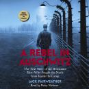 A Rebel in Auschwitz: The True Story of the Resistance Hero Who Fought the Nazis' Greatest Crime fro Audiobook