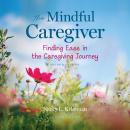 The Mindful Caregiver, 2nd edition: Finding Ease in the Caregiving Journey Audiobook