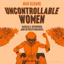 Uncontrollable Women: Radicals, Reformers and Revolutionaries Audiobook