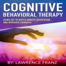 Cognitive Behavioral Therapy: Using CBT to Battle Anxiety,Depression, and Intrusive Thoughts Audiobook