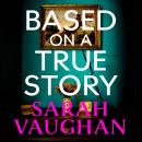 Based on a True Story: The gripping new suspense novel from the bestselling author of 'Anatomy of a Scandal', guaranteed to keep you up all night... Audiobook