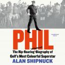 Phil: The Rip-Roaring (and Unauthorised!) Biography of Golf's Most Colourful Superstar Audiobook