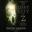 The Lost City of Z: A Legendary British Explorer's Deadly Quest to Uncover the Secrets of the Amazon Audiobook