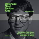 Billionaire, Nerd, Saviour, King: The Hidden Truth About Bill Gates and His Power to Shape Our World Audiobook