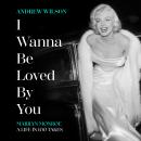 I Wanna Be Loved By You: Marilyn Monroe, A Life in 100 Takes Audiobook