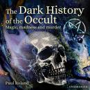 The Dark History of the Occult: Magic, Madness and Murder Audiobook