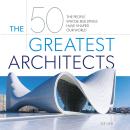 The 50 Greatest Architects: The People Whose Buildings Have Shaped Our World Audiobook