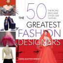 The 50 Greatest Fashion Designers: The People Who Have Styled Our Clothes Audiobook