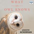 What an Owl Knows: The New Science of the World's Most Enigmatic Birds Audiobook