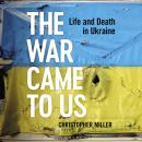 The War Came To Us: Life and Death in Ukraine Audiobook