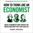 How to Think Like an Economist: Great Economists Who Shaped the World and What They Can Teach Us Audiobook