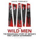 The Wild Men: The Remarkable Story of Britain's First Labour Government -- A Waterstones Book of the Year 2024 Audiobook