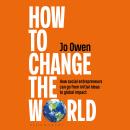 How to Change the World: How social entrepreneurs can go from initial ideas to global impact Audiobook
