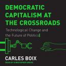 Democratic Capitalism at the Crossroads: Technological Change and the Future of Politics Audiobook